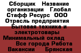 Сборщик › Название организации ­ Глобал Стафф Ресурс, ООО › Отрасль предприятия ­ Бытовая техника и электротовары › Минимальный оклад ­ 35 000 - Все города Работа » Вакансии   . Брянская обл.,Новозыбков г.